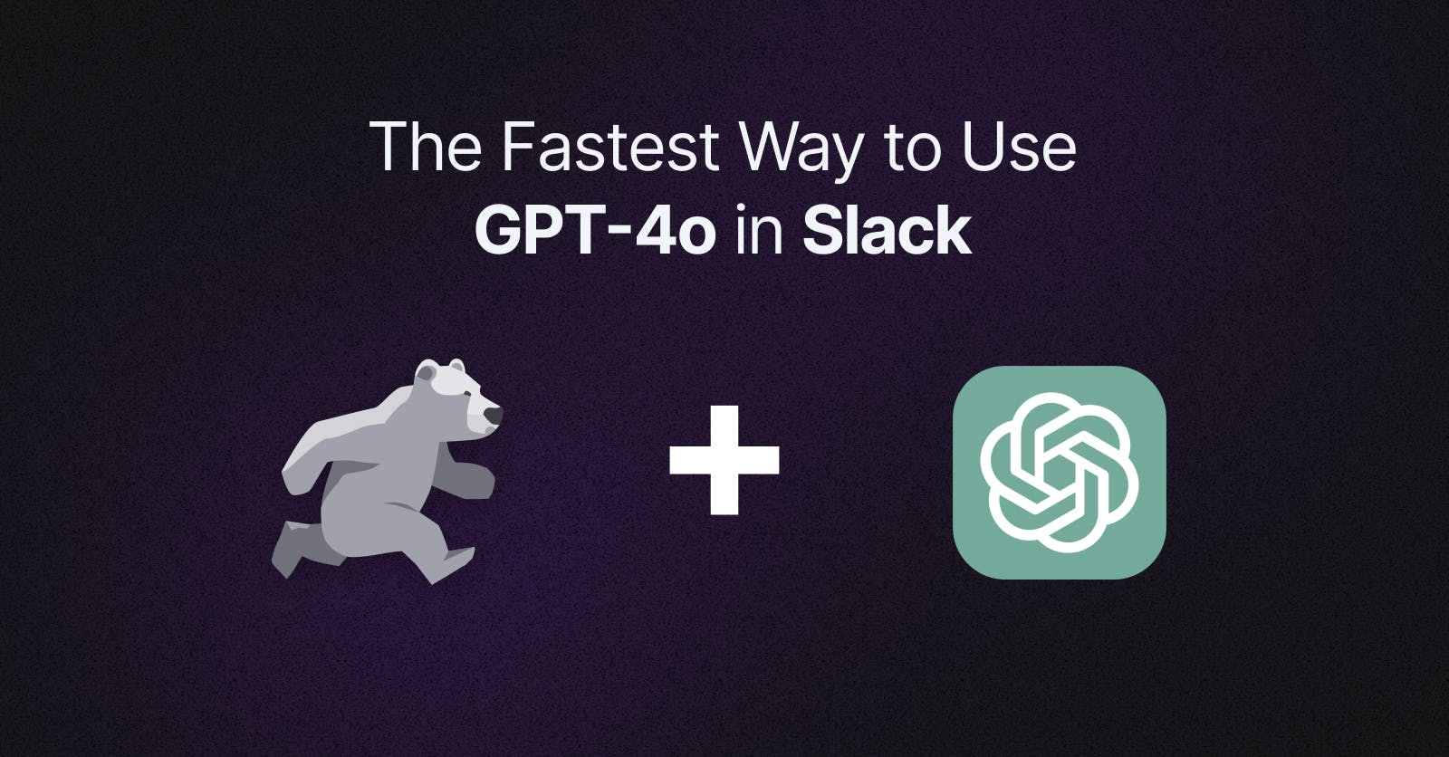 The Fastest Way to Utilize GPT-4o in Slack